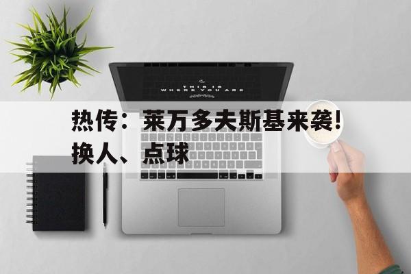 热传：莱万多夫斯基来袭!换人、点球的简单介绍